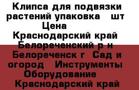 Клипса для подвязки растений упаковка 50шт › Цена ­ 150 - Краснодарский край, Белореченский р-н, Белореченск г. Сад и огород » Инструменты. Оборудование   . Краснодарский край